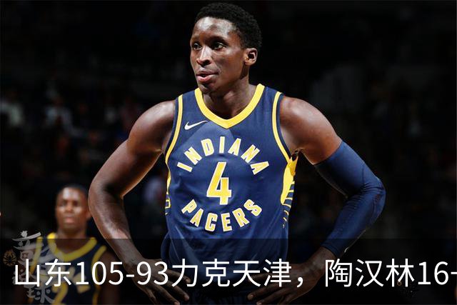 山东105-93力克天津，陶汉林16+12，王岚嵚15分，沙克尔福德30+6