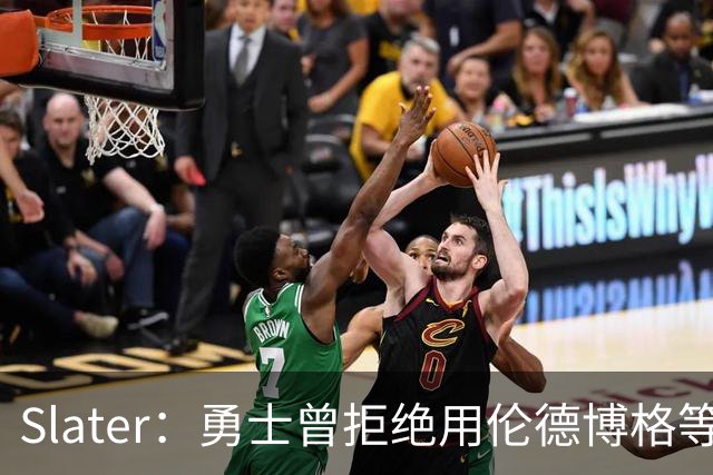 Slater：勇士曾拒绝用伦德博格等筹码追布朗 库里渴望补强内线